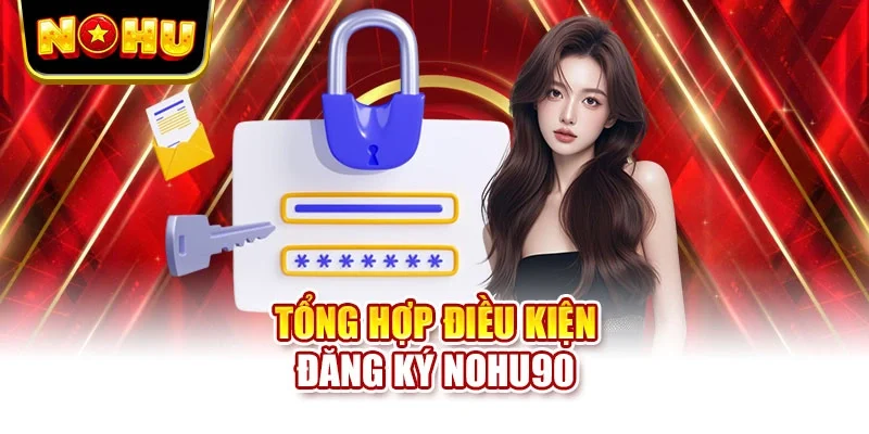 Tổng hợp điều kiện đăng ký NOHU90