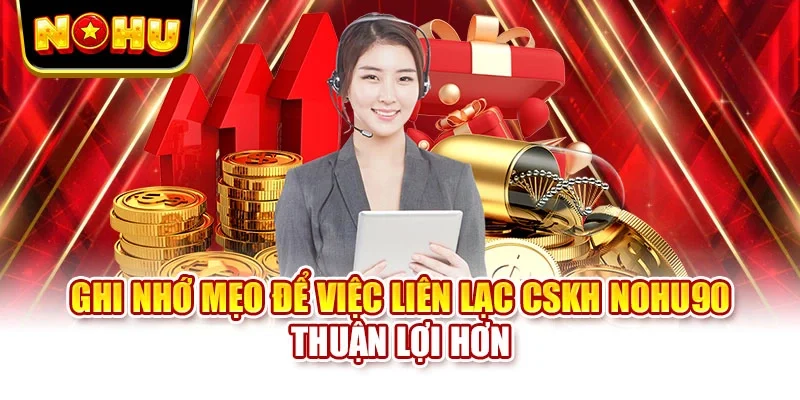 Ghi nhớ mẹo để việc liên lạc CSKH NOHU90 thuận lợi hơn